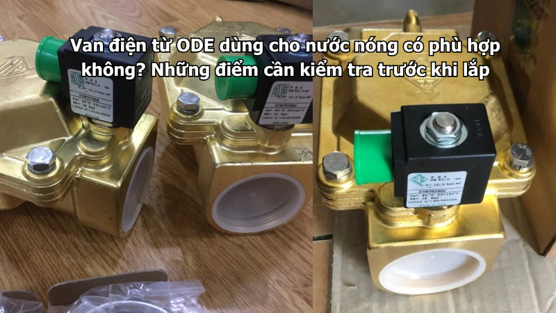 Van điện từ ODE dùng cho nước nóng có phù hợp không? Những điểm cần kiểm tra trước khi lắp