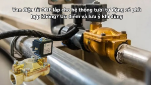 Van điện từ ODE lắp cho hệ thống tưới tự động có phù hợp không? Ưu điểm và lưu ý khi dùng