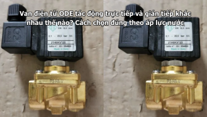 Van điện từ ODE tác động trực tiếp và gián tiếp khác nhau thế nào? Cách chọn đúng theo áp lực nước