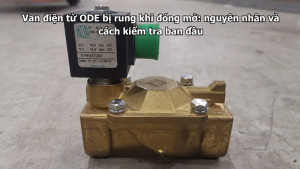 Van điện từ ODE bị rung khi đóng mở: nguyên nhân và cách kiểm tra ban đầu