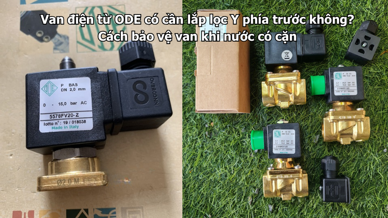 Van điện từ ODE có cần lắp lọc Y phía trước không? Cách bảo vệ van khi nước có cặn