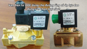 Van điện từ ODE dùng cho đường ống có áp lực dao động cần chọn loại nào?
