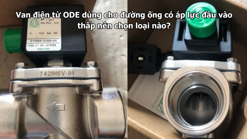 Van điện từ ODE dùng cho đường ống có áp lực đầu vào thấp nên chọn loại nào?