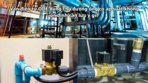 Van điện từ ODE dùng cho đường ống có áp suất không ổn định cần lưu ý gì?
