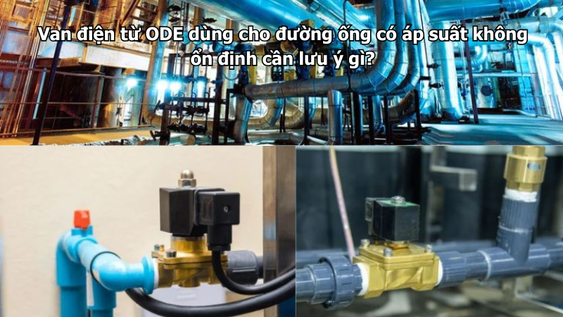 Van điện từ ODE dùng cho đường ống có áp suất không ổn định cần lưu ý gì?