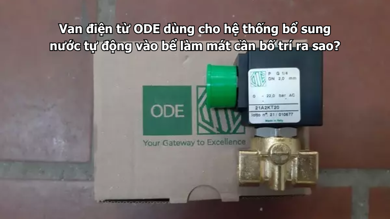Van điện từ ODE dùng cho hệ thống bổ sung nước tự động vào bể làm mát cần bố trí ra sao?