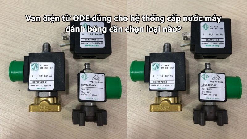 Van điện từ ODE dùng cho hệ thống cấp nước máy đánh bóng cần chọn loại nào?