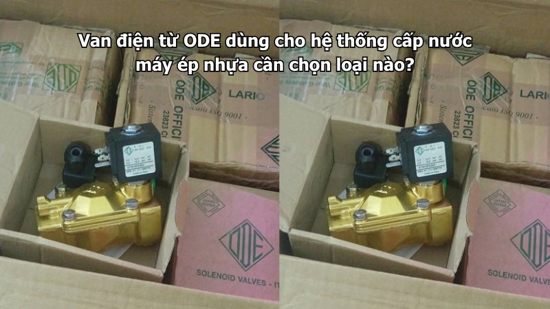 Van điện từ ODE dùng cho hệ thống cấp nước máy ép nhựa cần chọn loại nào?