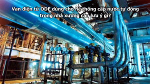 Van điện từ ODE dùng cho hệ thống cấp nước tự động trong nhà xưởng cần lưu ý gì?