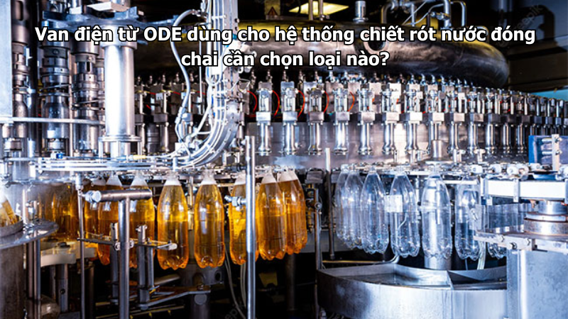 Van điện từ ODE dùng cho hệ thống chiết rót nước đóng chai cần chọn loại nào?