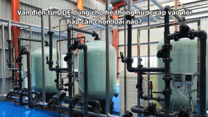 Van điện từ ODE dùng cho hệ thống nước cấp vào nồi hấp cần chọn loại nào?