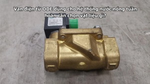 Van điện từ ODE dùng cho hệ thống nước nóng tuần hoàn cần chọn vật liệu gì?