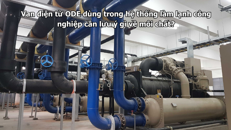 Van điện từ ODE dùng trong hệ thống làm lạnh công nghiệp cần lưu ý gì về môi chất?