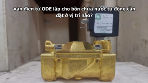 Van điện từ ODE lắp cho bồn chứa nước tự động cần đặt ở vị trí nào?