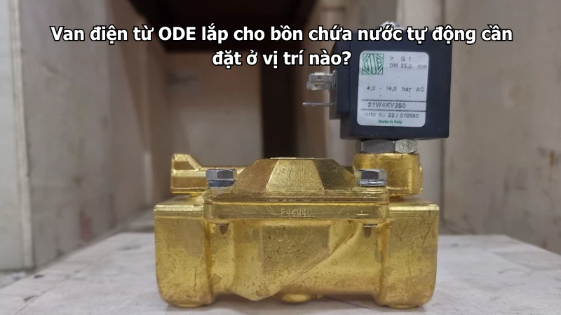 Van điện từ ODE lắp cho bồn chứa nước tự động cần đặt ở vị trí nào?