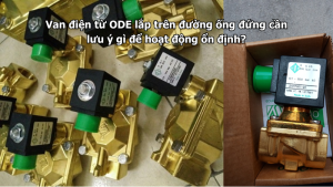 Van điện từ ODE lắp trên đường ống đứng cần lưu ý gì để hoạt động ổn định?