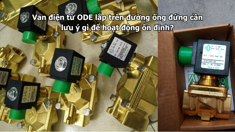Van điện từ ODE lắp trên đường ống đứng cần lưu ý gì để hoạt động ổn định?