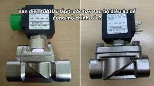 Van điện từ ODE lắp trước hay sau bộ điều áp để đóng mở chính xác?