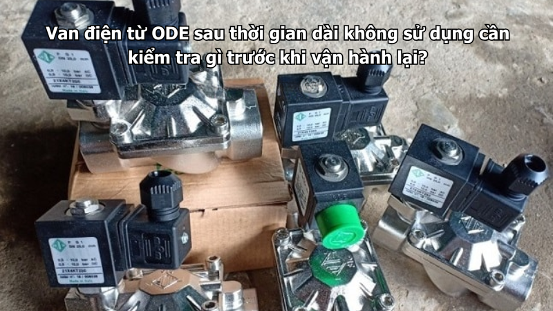 Van điện từ ODE sau thời gian dài không sử dụng cần kiểm tra gì trước khi vận hành lại?