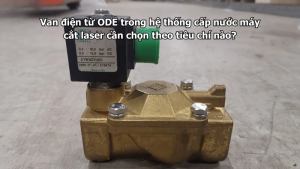 Van điện từ ODE trong hệ thống cấp nước máy cắt laser cần chọn theo tiêu chí nào?