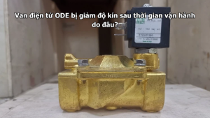 Van điện từ ODE bị giảm độ kín sau thời gian vận hành do đâu?