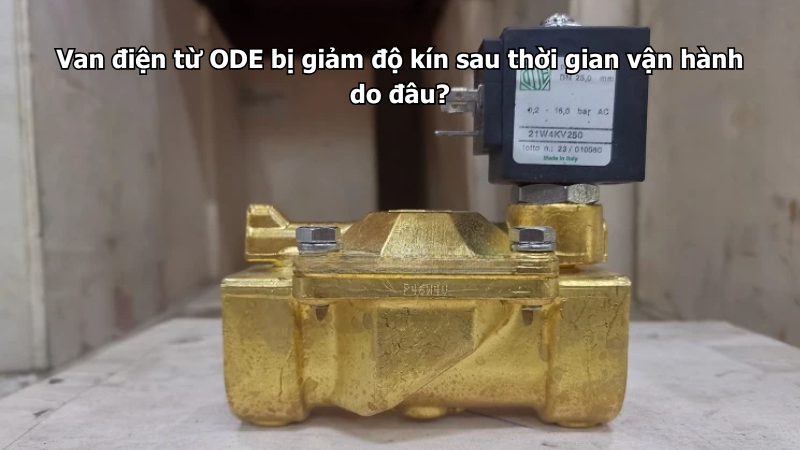 Van điện từ ODE bị giảm độ kín sau thời gian vận hành do đâu?