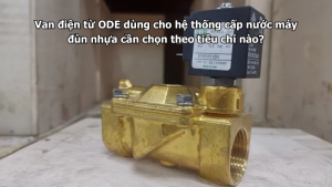 Van điện từ ODE dùng cho hệ thống cấp nước máy đùn nhựa cần chọn theo tiêu chí nào?