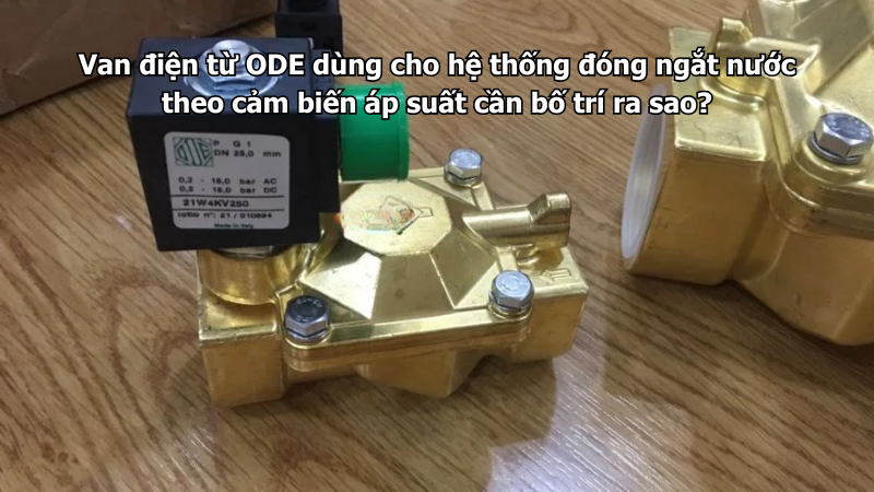 Van điện từ ODE dùng cho hệ thống đóng ngắt nước theo cảm biến áp suất cần bố trí ra sao?