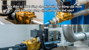 Van điện từ ODE dùng cho hệ thống tự động cấp nước vào bồn pha dung dịch cần bố trí thế nào?