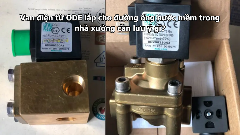 Van điện từ ODE lắp cho đường ống nước mềm trong nhà xưởng cần lưu ý gì?