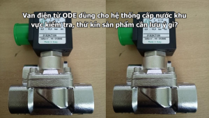 Van điện từ ODE dùng cho hệ thống cấp nước khu vực kiểm tra, thử kín sản phẩm cần lưu ý gì?