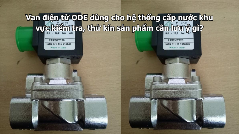 Van điện từ ODE dùng cho hệ thống cấp nước khu vực kiểm tra, thử kín sản phẩm cần lưu ý gì?