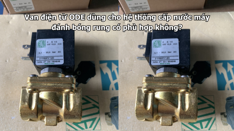 Van điện từ ODE dùng cho hệ thống cấp nước máy đánh bóng rung có phù hợp không?