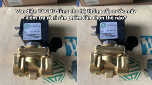 Van điện từ ODE dùng cho hệ thống cấp nước máy kiểm tra rò rỉ sản phẩm cần chọn thế nào?