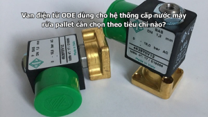Van điện từ ODE dùng cho hệ thống cấp nước máy rửa pallet cần chọn theo tiêu chí nào?