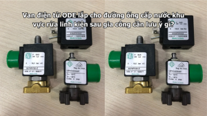 Van điện từ ODE lắp cho đường ống cấp nước khu vực rửa linh kiện sau gia công cần lưu ý gì?