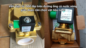 Van điện từ ODE lắp trên đường ống có nước nóng gián đoạn cần chọn vật liệu nào?